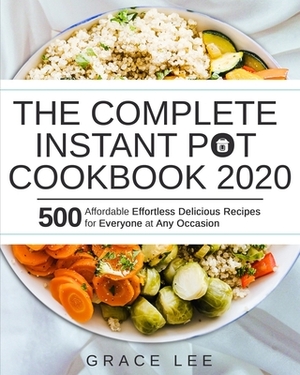 The Complete Instant Pot Cookbook 2020: 500 Affordable Effortless Delicious Recipes for Everyone at Any Occasion by Grace Lee
