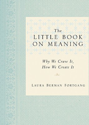 The Little Book on Meaning: Why We Crave It, How We Create It by Laura Berman Fortgang