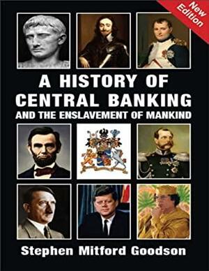 A History of Central Banking: And the Enslavement of Mankind by Stephen Mitford Goodson