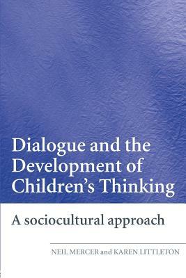 Dialogue and the Development of Children's Thinking: A Sociocultural Approach by Neil Mercer, Karen Littleton