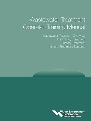 Wastewater Treatment Operator Training Manual: Overview, Preliminary, Primary and Natural Treatment by Water Environment Federation (Wef)