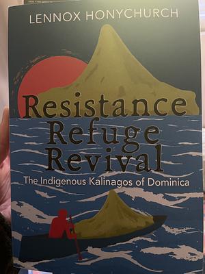 Resistance, Refuge, Revival: The Indigenous Kalinagos of Dominica by Lennox Honychurch