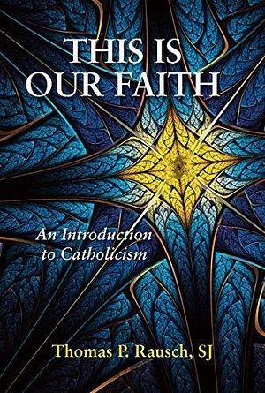 This is Our Faith: An Introduction to Catholicism by Thomas P. Rausch