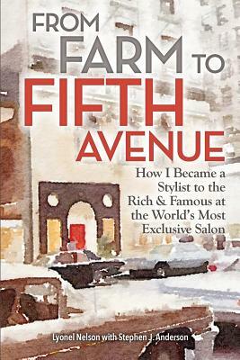 From Farm to Fifth Avenue: How I Became a Stylist to the Rich and Famous at the World's Most Exclusive Salon by Stephen J. Anderson, Lyonel Nelson