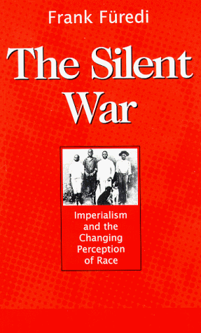 The Silent War: Imperialism and the Changing Perception of Race by Frank Furedi