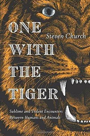 One With the Tiger: Sublime and Violent Encounters Between Humans and Animals by Steven Church, Steven Church