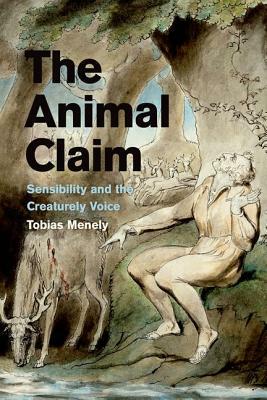 The Animal Claim: Sensibility and the Creaturely Voice by Tobias Menely
