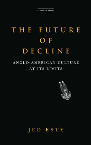 The Future of Decline: Anglo-American Culture at Its Limits by Jed Esty