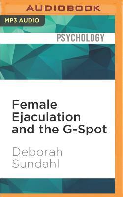 Female Ejaculation and the G-Spot: Not Your Mother's Orgasm Book! by Deborah Sundahl