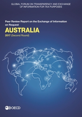 Global Forum on Transparency and Exchange of Information for Tax Purposes: Australia 2017 (Second Round) Peer Review Report on the Exchange of Informa by Oecd