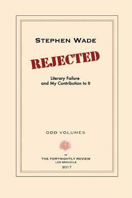 Rejected: Literary Failure and My Contribution to It by Stephen Wade