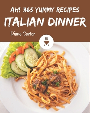 Ah! 365 Yummy Italian Dinner Recipes: Yummy Italian Dinner Cookbook - Where Passion for Cooking Begins by Diane Carter