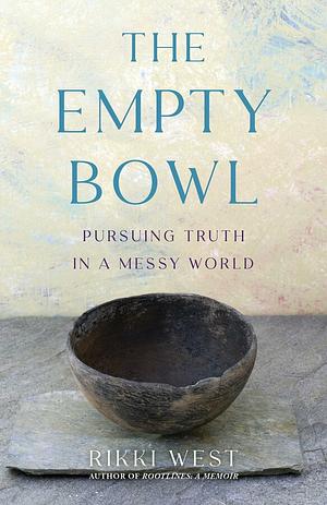 The Empty Bowl: Pursuing Truth in a Messy World by Rikki West