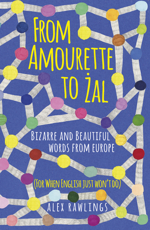 From Amourette to Zal: Bizarre and Beautiful Words from Europe by Alex Rawlings