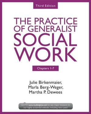 Chapters 1-7: The Practice of Generalist Social Work, Third Edition by Julie Birkenmaier, Marla Berg-Weger