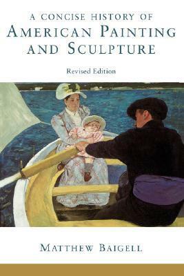 A Concise History Of American Painting And Sculpture: Revised Edition by Matthew Baigell