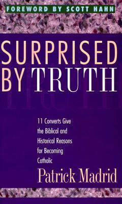 Surprised By Truth: 11 Converts Give the Biblical and Historical Reasons for Becoming Catholic by Rick Conason, Paul Thigpen, Scott Hahn, Al Kresta, Marcus Grodi, Steve Wood, Tim Staples, Dave Armstrong, Julie Swenson, T.L. Frazier, Jimmy Akin, Robert A. Sungenis, Patrick Madrid