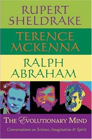 The Evolutionary Mind: Conversations on Science, Imagination & Spirit by Ralph H. Abraham, Terence McKenna, Rupert Sheldrake