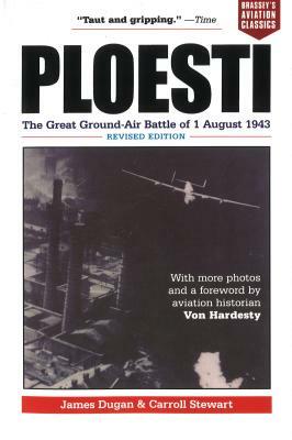 Ploesti: The Great Ground-Air Battle of 1 August 1943, Revised Edition by James Dugan, Carroll Stewart