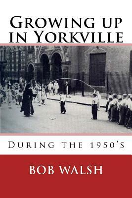 Growing Up in Yorkville: During the 1950s by Bob Walsh