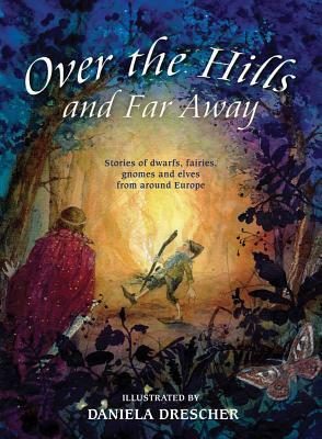Over the Hills and Far Away: Stories of Dwarfs, Fairies, Gnomes, and Elves from Around Europe by 