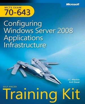 MCTS Self-Paced Training Kit (Exam 70-643): Configuring Windows Server 2008 Applications Infrastructure by Anil Desai, J.C. MacKin