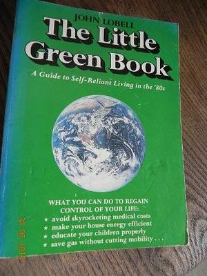 The Little Green Book: A Guide to Self-reliant Living in the 1980s by John Lobell