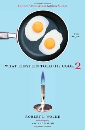 What Einstein Told His Cook 2: The Sequel: Further Adventures in Kitchen Science by Robert L. Wolke, Marlene Parrish