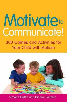 Motivate to Communicate!: 300 Games and Activities for Your Child with Autism by Simone Griffin, Dianne Sandler