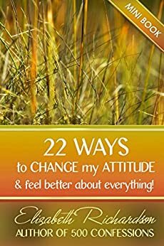 22 Ways To Change My Attitude and feel better about everything by Elizabeth Richardson