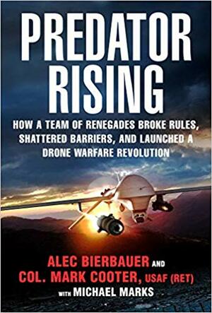 Predator Rising: How a Team of Renegades Broke Rules, Shattered Barriers, and Launched a Drone Warfare Revolution by Michael Marks, Alec Bierbauer, Mark Cooter
