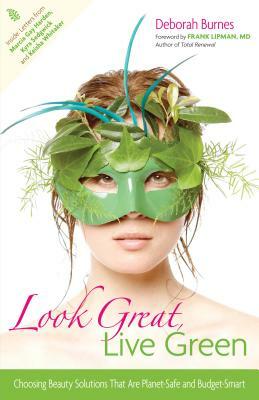 Look Great, Live Green: Choosing Bodycare Products That Are Safe for You, Safe for the Planet by Deborah Burnes