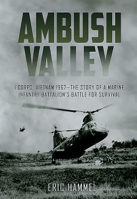 Ambush Valley: I Corps, Vietnam 1967 - The Story of a Marine Infantry Battalion's Battle for Survival by Eric M. Hammel