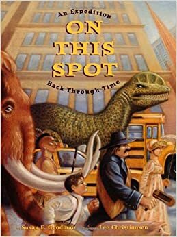 On This Spot: An Expedition Back Through Time by Susan E. Goodman