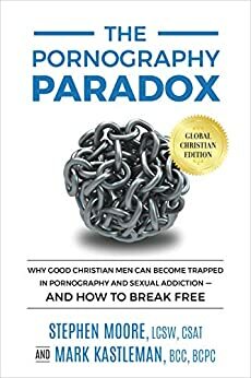 The Pornography Paradox: Why Good Christian Men Can Become Trapped in Pornography and Sexual Addiction—and How to Break Free by Mark Kastleman, Stephen Moore