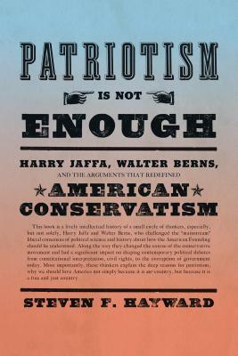 Patriotism Is Not Enough: Harry Jaffa, Walter Berns, and the Arguments That Redefined American Conservatism by Steven F. Hayward