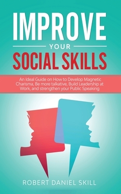 Improve Your Social Skills: An Ideal Guide on How to Develop Magnetic Charisma, Be more talkative, Build Leadership at Work, and strengthen your P by Robert Daniel Skill