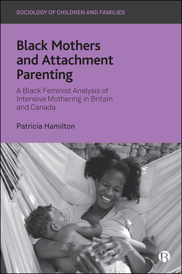 Black Mothers and Attachment Parenting: A Black Feminist Analysis of Intensive Mothering in Britain and Canada by Patricia Hamilton