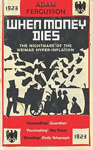 When Money Dies: The Nightmare Of The Weimar Hyper Inflation by Adam Fergusson