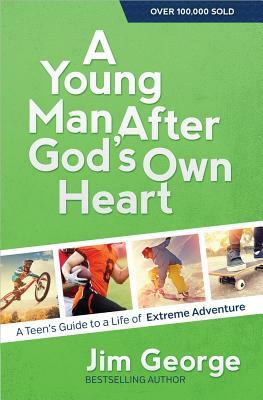 A Young Man After God's Own Heart: A Teen's Guide to a Life of Extreme Adventure by Jim George