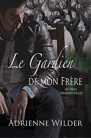 Le Gardien de mon frère: Les Trois premières règles by Adrienne Wilder