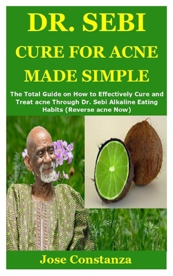 Dr. Sebi Cure for Acne Made Simple: The Total Guide on How to Effectively Cure and Treat acne Through Dr. Sebi Alkaline Eating Habits (Reverse acne No by Jose Constanza
