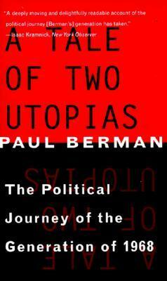 A Tale of Two Utopias: The Political Journey of the Generation of 1968 by Paul Berman