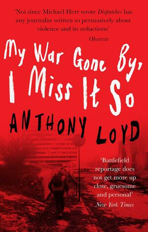 My War Gone By, I Miss It So by Anthony Loyd