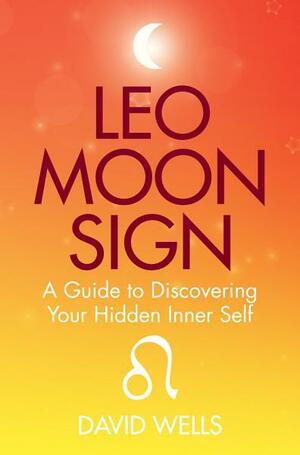 Leo Moon Sign: A Guide to Discovering Your Hidden Inner Self by David Wells