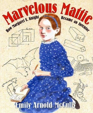 Marvelous Mattie: How Margaret E. Knight Became an Inventor by Emily Arnold McCully