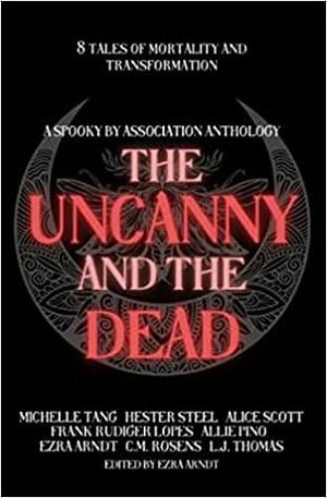 The Uncanny and the Dead: A Spooky By Association Anthology by C.M. Rosens, Michelle Tang, Frank Rudiger Lopes, Alice Scott, Allie Pino, Ezra Arndt, Hester Steel, L.J. Thomas