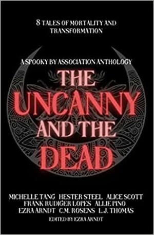 The Uncanny and the Dead: A Spooky By Association Anthology by Michelle Tang, Frank Rudiger Lopes, Alice Scott, Allie Pino, Ezra Arndt, Hester Steel, L.J. Thomas, C.M. Rosens