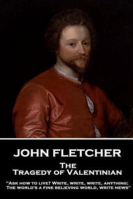 John Fletcher - The Tragedy of Valentinian: "Ask how to live? Write, write, write, anything; The world's a fine believing world, write news" by John Fletcher