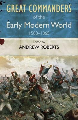 The Great Commanders of the Early Modern World 1567-1865 by Andrew Roberts